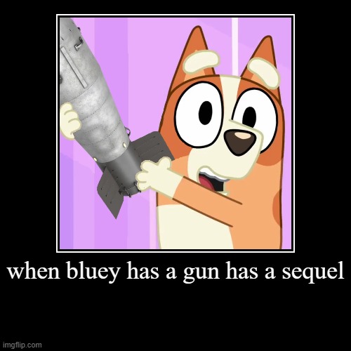 Bingo Has A Nuke | when bluey has a gun has a sequel | | image tagged in funny,demotivationals | made w/ Imgflip demotivational maker