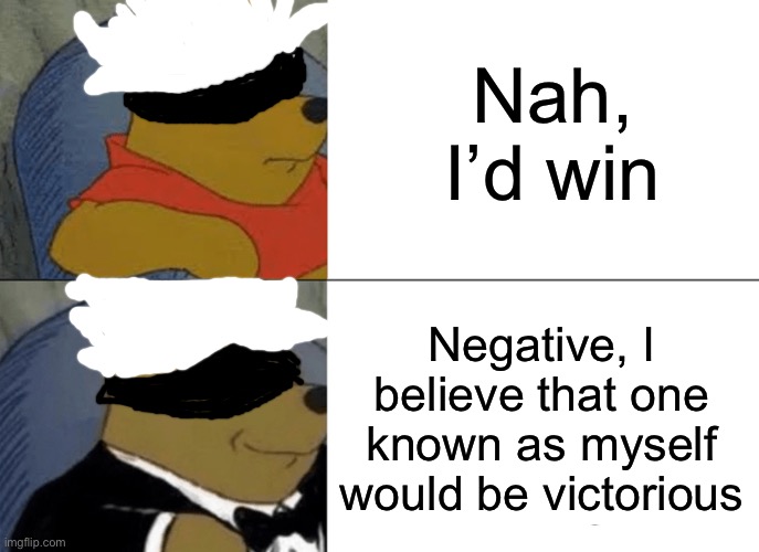 Tuxedo Winnie The Pooh | Nah, I’d win; Negative, I believe that one known as myself would be victorious | image tagged in memes,tuxedo winnie the pooh | made w/ Imgflip meme maker