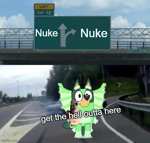 Left Exit 12 Off Ramp | Nuke; Nuke; get the hell outta here | image tagged in memes,left exit 12 off ramp | made w/ Imgflip meme maker