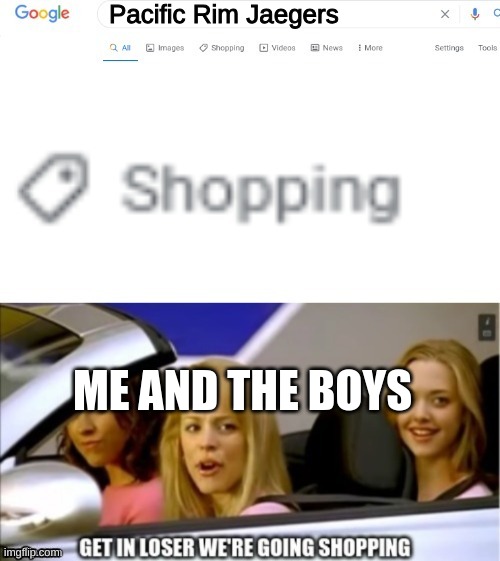 Google search shopping | Pacific Rim Jaegers; ME AND THE BOYS | image tagged in google search shopping | made w/ Imgflip meme maker