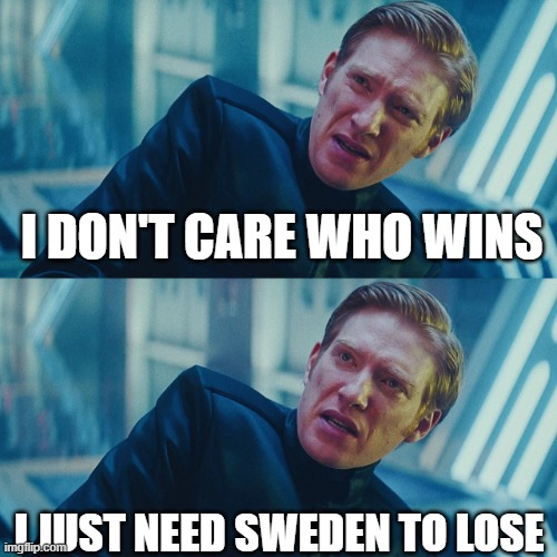 I don't care if you win, I just need X to lose | I DON'T CARE WHO WINS; I JUST NEED SWEDEN TO LOSE | image tagged in i don't care if you win i just need x to lose | made w/ Imgflip meme maker