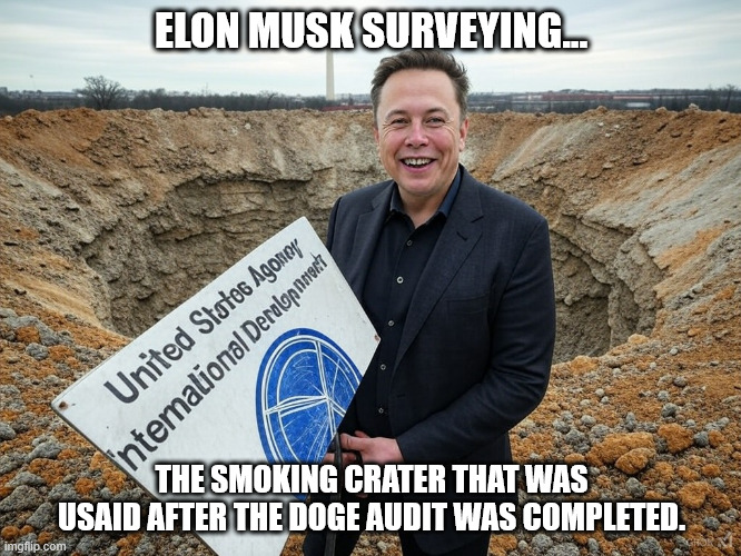 Elon Musk looking at the crater that was USAID | ELON MUSK SURVEYING... THE SMOKING CRATER THAT WAS USAID AFTER THE DOGE AUDIT WAS COMPLETED. | image tagged in elon musk,doge | made w/ Imgflip meme maker