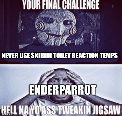 your final challenge | NEVER USE SKIBIDI TOILET REACTION TEMPS; ENDERPARROT | image tagged in your final challenge | made w/ Imgflip meme maker