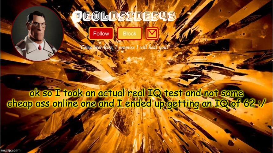 I'm literally in the mentally handicapped range wtf | ok so I took an actual real IQ test and not some cheap ass online one and I ended up getting an IQ of 62 :/ | image tagged in gold's announcement template | made w/ Imgflip meme maker