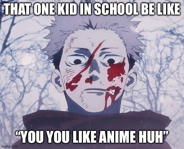 Yuji Itadori | THAT ONE KID IN SCHOOL BE LIKE; “YOU YOU LIKE ANIME HUH” | image tagged in yuji itadori | made w/ Imgflip meme maker