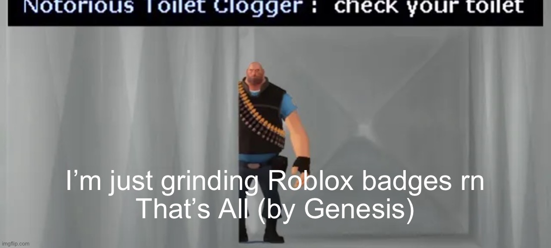 check your toilet | I’m just grinding Roblox badges rn
That’s All (by Genesis) | image tagged in check your toilet | made w/ Imgflip meme maker
