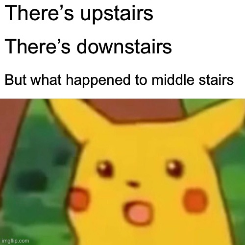 Surprised Pikachu | There’s upstairs; There’s downstairs; But what happened to middle stairs | image tagged in memes,surprised pikachu | made w/ Imgflip meme maker