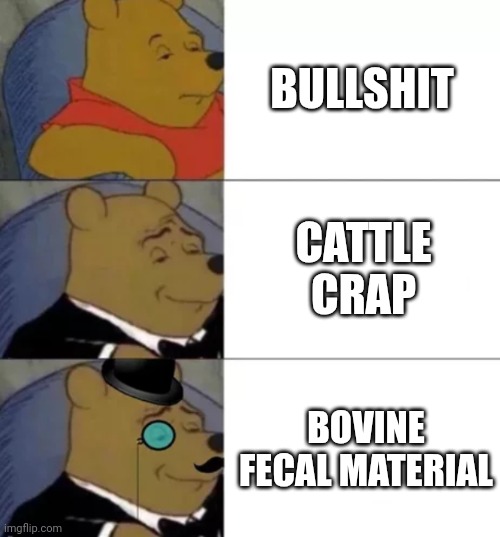 Fancy pooh | BULLSHIT; CATTLE CRAP; BOVINE FECAL MATERIAL | image tagged in fancy pooh,bullshit,memes | made w/ Imgflip meme maker