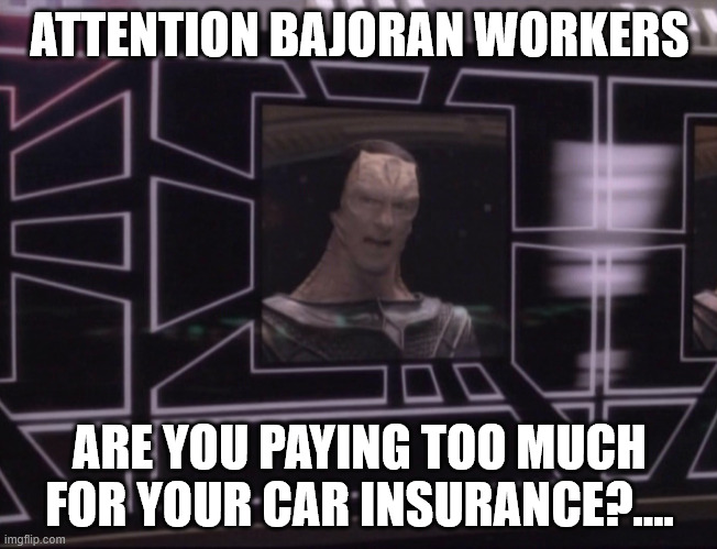 ATTENTION BAJORAN WORKERS | ATTENTION BAJORAN WORKERS; ARE YOU PAYING TOO MUCH FOR YOUR CAR INSURANCE?.... | image tagged in attention bajoran workers | made w/ Imgflip meme maker