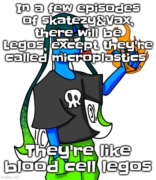 Yheag | In a few episodes of skatezy&Vax, there will be Legos, except they're called microplastics; They're like blood cell legos | image tagged in skatez smokin' dynamite | made w/ Imgflip meme maker