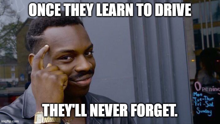 Roll Safe Think About It Meme | ONCE THEY LEARN TO DRIVE THEY'LL NEVER FORGET. | image tagged in memes,roll safe think about it | made w/ Imgflip meme maker