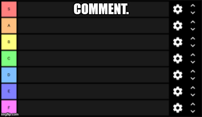 tierlist | COMMENT. | image tagged in tierlist | made w/ Imgflip meme maker