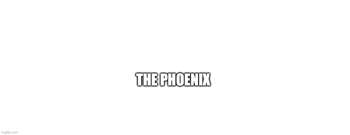 THE PHOENIX | made w/ Imgflip meme maker