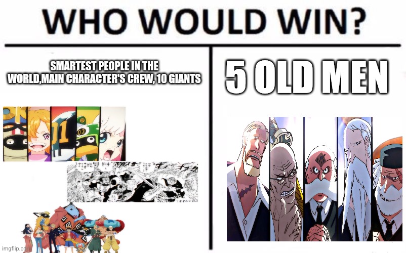 Who Would Win? Meme | SMARTEST PEOPLE IN THE WORLD,MAIN CHARACTER'S CREW, 10 GIANTS; 5 OLD MEN | image tagged in memes,who would win | made w/ Imgflip meme maker