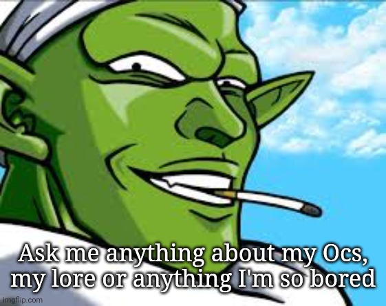 Smug Piccolo | Ask me anything about my Ocs, my lore or anything I'm so bored | image tagged in smug piccolo | made w/ Imgflip meme maker