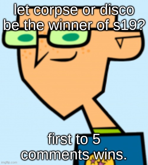 also to make it like less biased neither can vote | let corpse or disco be the winner of s19? first to 5 comments wins. | image tagged in harold | made w/ Imgflip meme maker