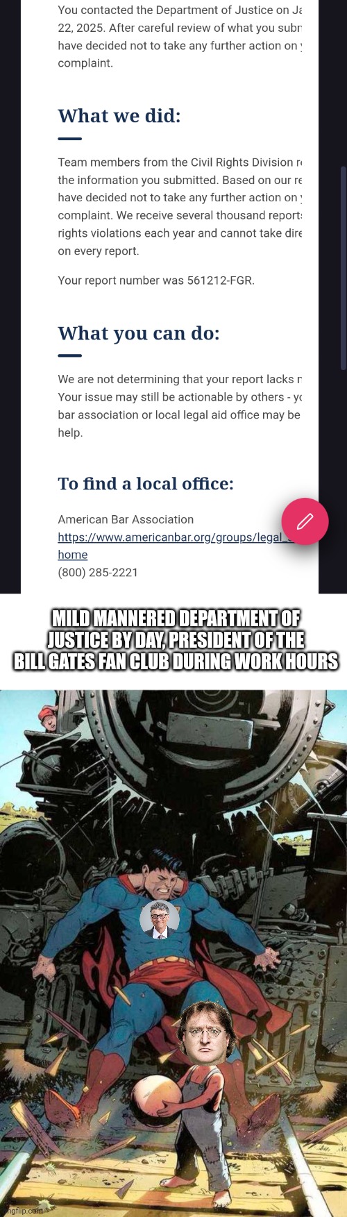 MILD MANNERED DEPARTMENT OF JUSTICE BY DAY, PRESIDENT OF THE BILL GATES FAN CLUB DURING WORK HOURS | image tagged in blank white template,superman stopping train | made w/ Imgflip meme maker