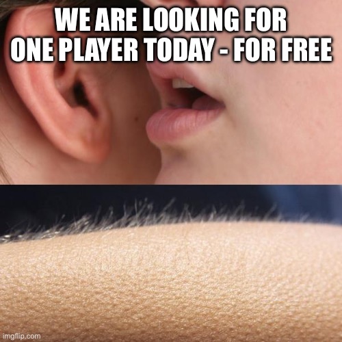 Whisper and Goosebumps | WE ARE LOOKING FOR ONE PLAYER TODAY - FOR FREE | image tagged in whisper and goosebumps | made w/ Imgflip meme maker