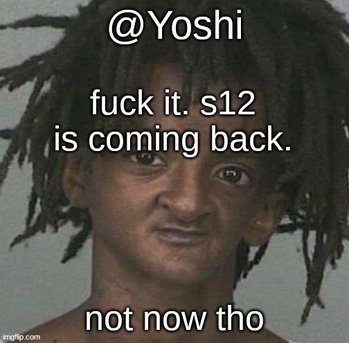 yoshi's cursed mugshot temp | fuck it. s12 is coming back. not now tho | image tagged in yoshi's cursed mugshot temp | made w/ Imgflip meme maker