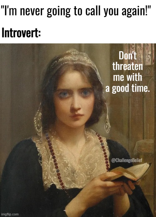 Introvert | "I'm never going to call you again!"; Introvert:; Don't threaten me with a good time. @ChallengeBelief | image tagged in at vespers | made w/ Imgflip meme maker