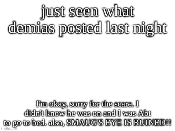 he got oil on it and the graphite wont gradient. All thanks to a White macedemia nut cookie | just seen what demias posted last night; I'm okay, sorry for the scare. I didn't know he was on and I was Abt to go to bed. also, SMAUG'S EYE IS RUINED!! | made w/ Imgflip meme maker