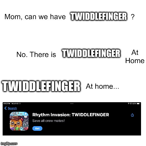 Mom can we have | TWIDDLEFINGER; TWIDDLEFINGER; TWIDDLEFINGER | image tagged in mom can we have | made w/ Imgflip meme maker