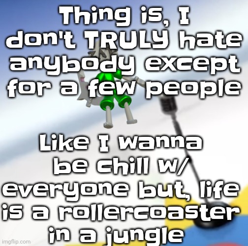 Oh I'm a gummy bear | Like I wanna be chill w/ everyone but, life is a rollercoaster in a jungle; Thing is, I don't TRULY hate anybody except for a few people | image tagged in oh i'm a gummy bear | made w/ Imgflip meme maker