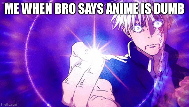 Gojo Imaginary Technieq | ME WHEN BRO SAYS ANIME IS DUMB | image tagged in gojo imaginary technieq | made w/ Imgflip meme maker