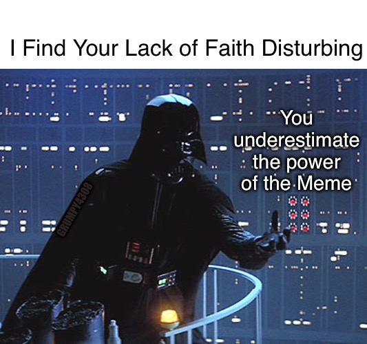 Memes save Lives | I Find Your Lack of Faith Disturbing; You underestimate the power of the Meme; GRUMPY4308 | image tagged in darth vader - come to the dark side | made w/ Imgflip meme maker