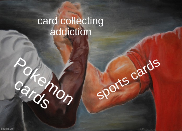 Epic Handshake Meme | card collecting addiction; sports cards; Pokemon cards | image tagged in memes,epic handshake | made w/ Imgflip meme maker