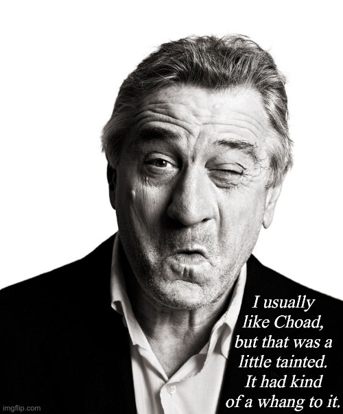 Robert DeNiro | I usually like Choad, but that was a little tainted. It had kind of a whang to it. | image tagged in robert deniro | made w/ Imgflip meme maker
