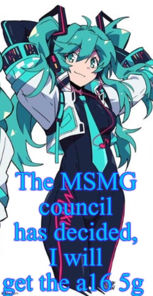 Miku | The MSMG council has decided, I will get the a16 5g | image tagged in miku | made w/ Imgflip meme maker