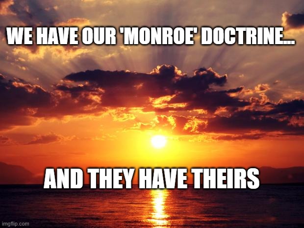 Sunset | WE HAVE OUR 'MONROE' DOCTRINE... AND THEY HAVE THEIRS | image tagged in sunset | made w/ Imgflip meme maker