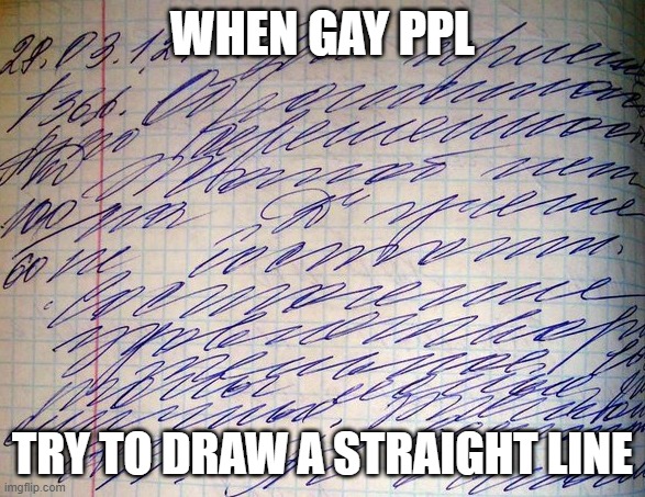 Fr fr | WHEN GAY PPL; TRY TO DRAW A STRAIGHT LINE | image tagged in doctor's handwriting | made w/ Imgflip meme maker