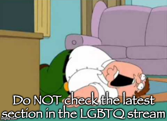 Dead Peter Griffin | Do NOT check the latest section in the LGBTQ stream | image tagged in dead peter griffin | made w/ Imgflip meme maker