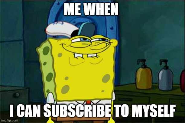 Me when I can subscribe to myself | ME WHEN; I CAN SUBSCRIBE TO MYSELF | image tagged in memes,don't you squidward | made w/ Imgflip meme maker
