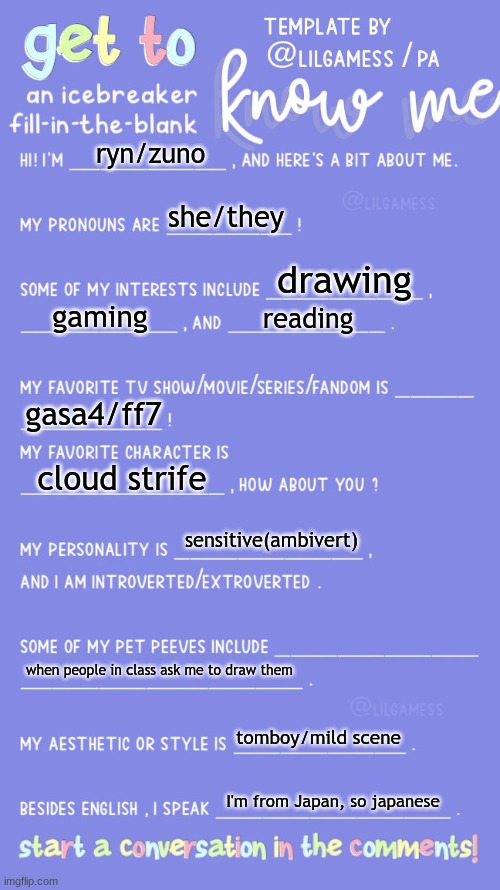 :P | ryn/zuno; she/they; drawing; gaming; reading; gasa4/ff7; cloud strife; sensitive(ambivert); when people in class ask me to draw them; tomboy/mild scene; I'm from Japan, so japanese | image tagged in get to know fill in the blank | made w/ Imgflip meme maker