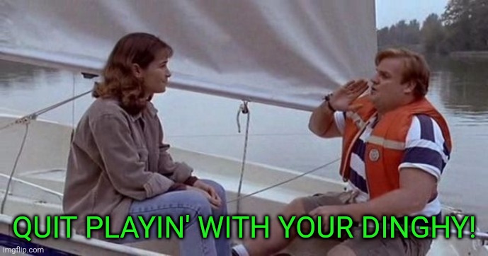 Quit Playing With Your Dinghy | QUIT PLAYIN' WITH YOUR DINGHY! | image tagged in quit playing with your dinghy | made w/ Imgflip meme maker