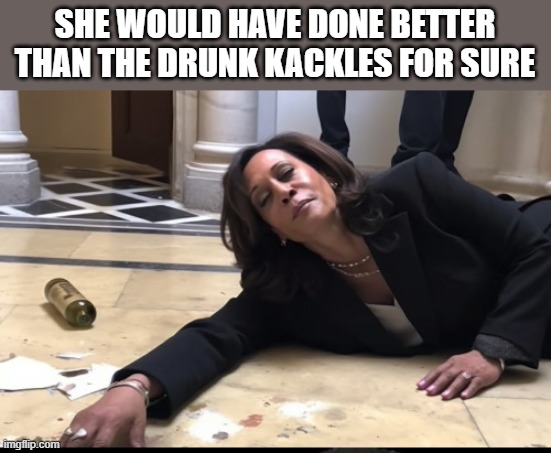 drunk kamala | SHE WOULD HAVE DONE BETTER THAN THE DRUNK KACKLES FOR SURE | image tagged in drunk kamala | made w/ Imgflip meme maker