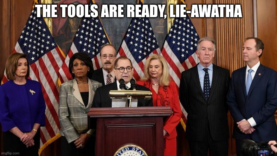 House Democrats | THE TOOLS ARE READY, LIE-AWATHA | image tagged in house democrats | made w/ Imgflip meme maker