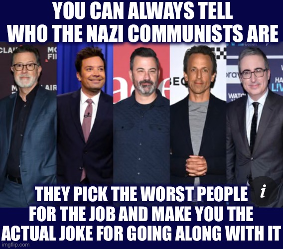 Joke’s on You!!! | YOU CAN ALWAYS TELL WHO THE NAZI COMMUNISTS ARE; THEY PICK THE WORST PEOPLE FOR THE JOB AND MAKE YOU THE ACTUAL JOKE FOR GOING ALONG WITH IT | image tagged in comedian,late night,liberal logic,stupid liberals,liberal hypocrisy,sounds like communist propaganda | made w/ Imgflip meme maker