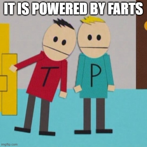 Terrence and phillip | IT IS POWERED BY FARTS | image tagged in terrence and phillip | made w/ Imgflip meme maker