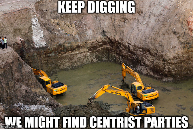 Center | KEEP DIGGING; WE MIGHT FIND CENTRIST PARTIES | image tagged in keep digging,centrist,party,parties,left,right | made w/ Imgflip meme maker