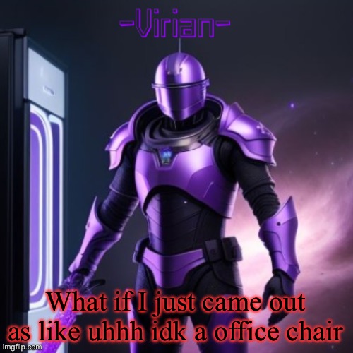 Virian 2 | What if I just came out as like uhhh idk a office chair | image tagged in virian 2 | made w/ Imgflip meme maker