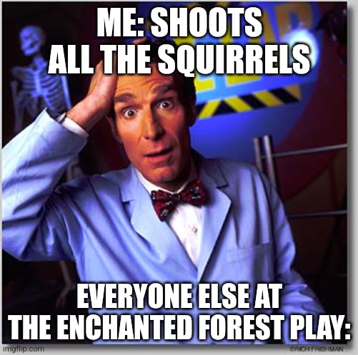 Bill Nye The Science Guy | ME: SHOOTS ALL THE SQUIRRELS; EVERYONE ELSE AT THE ENCHANTED FOREST PLAY: | image tagged in memes,bill nye the science guy | made w/ Imgflip meme maker