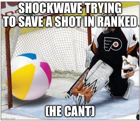 idk | SHOCKWAVE TRYING TO SAVE A SHOT IN RANKED; (HE CANT) | image tagged in hockey goalie beachball | made w/ Imgflip meme maker