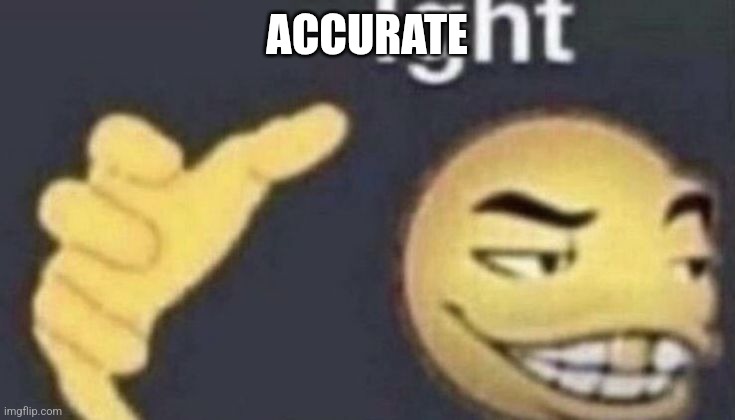 Ight | ACCURATE | image tagged in ight | made w/ Imgflip meme maker