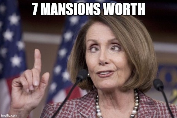 Nancy pelosi | 7 MANSIONS WORTH | image tagged in nancy pelosi | made w/ Imgflip meme maker