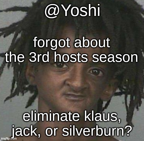 yoshi's cursed mugshot temp | forgot about the 3rd hosts season; eliminate klaus, jack, or silverburn? | image tagged in yoshi's cursed mugshot temp | made w/ Imgflip meme maker