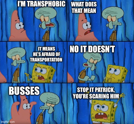 Scary | I’M TRANSPHOBIC; WHAT DOES THAT MEAN; IT MEANS HE’S AFRAID OF TRANSPORTATION; NO IT DOESN’T; STOP IT PATRICK, YOU’RE SCARING HIM; BUSSES | image tagged in stop it patrick you're scaring him correct text boxes | made w/ Imgflip meme maker